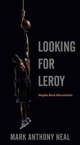 Looking for Leroy: Illegible Black Masculinities