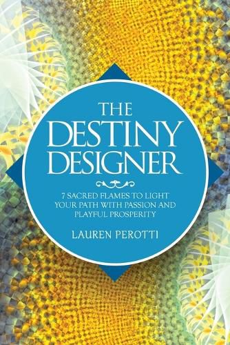 Cover image for The Destiny Designer: 7 Sacred Flames to Light Your Path with Passion and Playful Prosperity