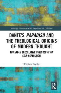 Cover image for Dante's Paradiso and the Theological Origins of Modern Thought: Toward a Speculative Philosophy of Self-Reflection