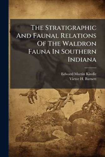 Cover image for The Stratigraphic And Faunal Relations Of The Waldron Fauna In Southern Indiana