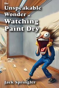 Cover image for The Unspeakable Wonder of Watching Paint Dry