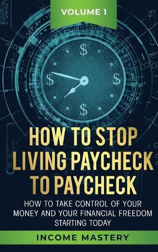 Cover image for How to Stop Living Paycheck to Paycheck: How to take control of your money and your financial freedom starting today Volume 1