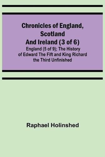 Chronicles of England, Scotland and Ireland (3 of 6): England (5 of 9); The History of Edward the Fift and King Richard the Third Unfinished