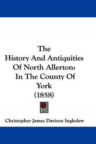 Cover image for The History and Antiquities of North Allerton: In the County of York (1858)