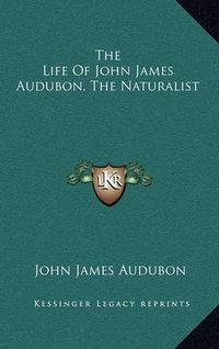 Cover image for The Life of John James Audubon, the Naturalist