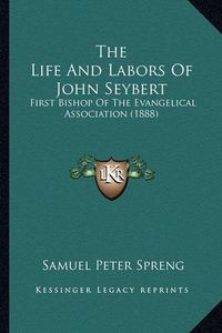 Cover image for The Life and Labors of John Seybert: First Bishop of the Evangelical Association (1888)