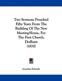 Cover image for Two Sermons Preached Fifty Years from the Building of the New Meeting-House, for the First Church, Dedham (1870)