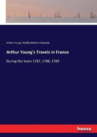 Cover image for Arthur Young's Travels in France: During the Years 1787, 1788, 1789