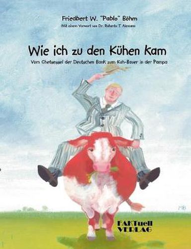 Cover image for Wie ich zu den Kuhen kam: Vom Chefsessel der Deutschen Bank zum Kuhbauer in der Pampa