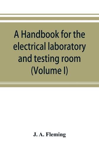 Cover image for A handbook for the electrical laboratory and testing room (Volume I)