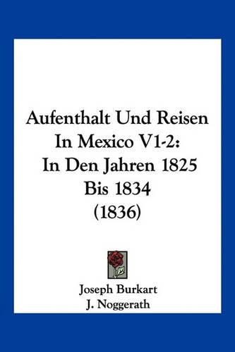 Cover image for Aufenthalt Und Reisen in Mexico V1-2: In Den Jahren 1825 Bis 1834 (1836)