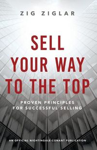Cover image for Sell Your Way to the Top: Proven Principles for Successful Selling