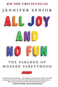 Cover image for All Joy and No Fun: The Paradox of Modern Parenthood