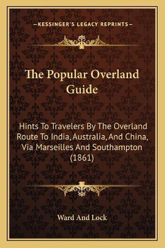 Cover image for The Popular Overland Guide: Hints to Travelers by the Overland Route to India, Australia, and China, Via Marseilles and Southampton (1861)