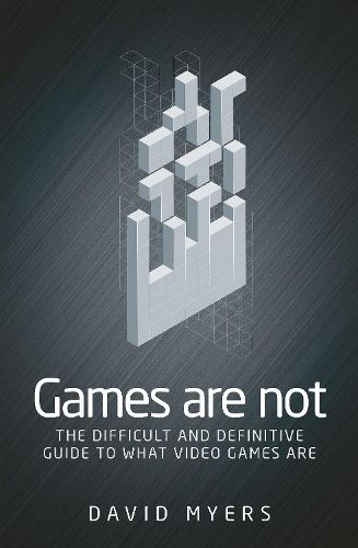 Cover image for Games are Not: The Difficult and Definitive Guide to What Video Games are