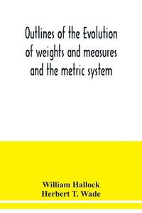 Cover image for Outlines of the evolution of weights and measures and the metric system