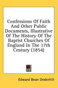 Cover image for Confessions of Faith and Other Public Documents, Illustrative of the History of the Baptist Churches of England in the 17th Century (1854)