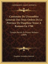 Cover image for Centenaire de L'Assemblee Generale Des Trois-Ordres de La Province de Dauphine Tenue a Romans En 1788: Compte Rendu Et Proces-Verbaux (1889)