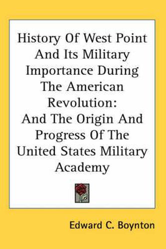 Cover image for History of West Point and Its Military Importance During the American Revolution: And the Origin and Progress of the United States Military Academy