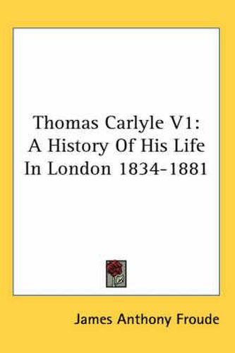 Cover image for Thomas Carlyle V1: A History of His Life in London 1834-1881