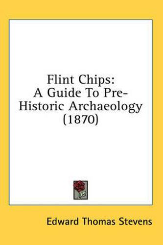 Cover image for Flint Chips: A Guide to Pre-Historic Archaeology (1870)