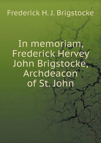 Cover image for In memoriam, Frederick Hervey John Brigstocke, Archdeacon of St. John