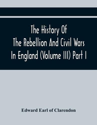 Cover image for The History Of The Rebellion And Civil Wars In England (Volume Iii) Part I