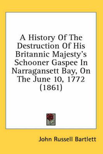 Cover image for A History of the Destruction of His Britannic Majesty's Schooner Gaspee in Narragansett Bay, on the June 10, 1772 (1861)