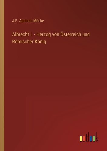 Cover image for Albrecht I. - Herzog von OEsterreich und Roemischer Koenig