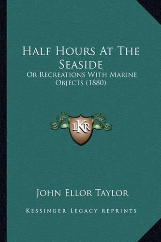 Cover image for Half Hours at the Seaside: Or Recreations with Marine Objects (1880)