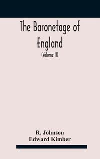 Cover image for The baronetage of England, containing a genealogical and historical account of all the English baronets now existing, with their descents, marriages, and memorable actions both in war and peace. Collected from authentic manuscripts, records, old wills, our bes