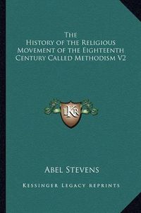 Cover image for The History of the Religious Movement of the Eighteenth Century Called Methodism V2