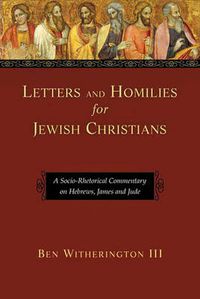 Cover image for Letters and Homilies for Jewish Christians: A Socio-Rhetorical Commentary On Hebrews, James And Jude