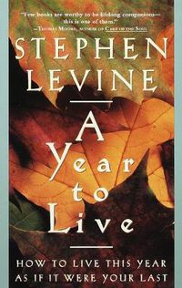 Cover image for A Year to Live: How to Live This Year as If It Were Your Last