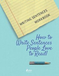 Cover image for Writing Sentences Workbook: How to Write Sentences People Love to Read!