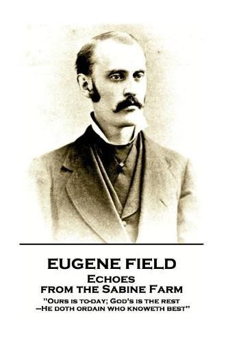 Cover image for Eugene Field - Echoes from the Sabine Farm: 'ours Is To-Day; God's Is the Rest, -He Doth Ordain Who Knoweth Best