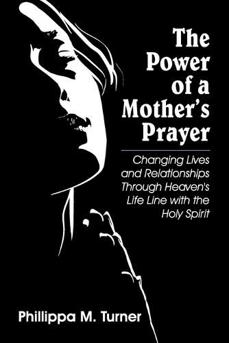 The Power of a Mother's Prayer: Changing Lives and Relationships Through Heaven's Life Line with the Holy Spirit