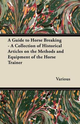 Cover image for A Guide to Horse Breaking - A Collection of Historical Articles on the Methods and Equipment of the Horse Trainer