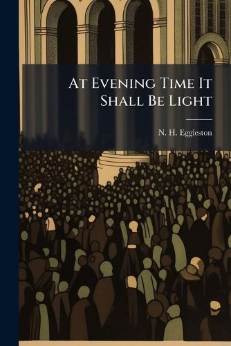 Cover image for At Evening Time It Shall Be Light: A Discourse at the Funeral of Orrin Thompson, at the First Congregational Church in Enfield, Conn., February 6, 1873