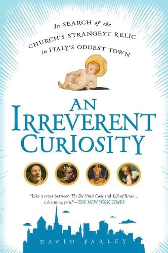 Cover image for An Irreverent Curiosity: In Search of the Church's Strangest Relic in Italy's OddestTown