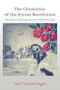 Cover image for The Chronicles of the Syrian Revolution: The Orphan Uprising the Entire World Betrayed