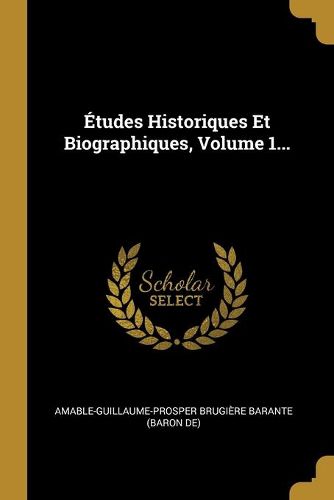 Etudes Historiques Et Biographiques, Volume 1...