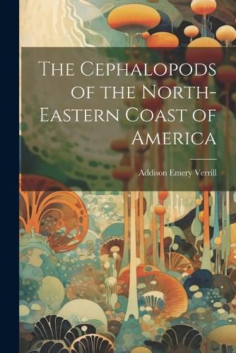 Cover image for The Cephalopods of the North-Eastern Coast of America