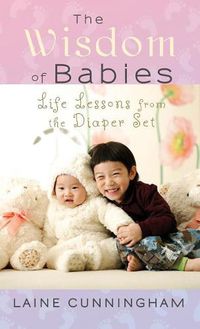 Cover image for The Wisdom of Babies: Life Lessons from the Diaper Set