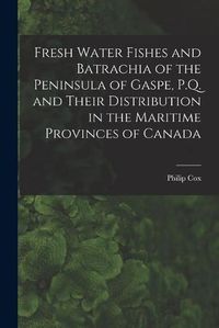 Cover image for Fresh Water Fishes and Batrachia of the Peninsula of Gaspe, P.Q. and Their Distribution in the Maritime Provinces of Canada [microform]
