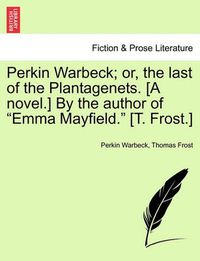 Cover image for Perkin Warbeck; Or, the Last of the Plantagenets. [A Novel.] by the Author of Emma Mayfield. [T. Frost.]