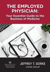 Cover image for The Employed Physician: Your Essential Guide to the Business of Medicine