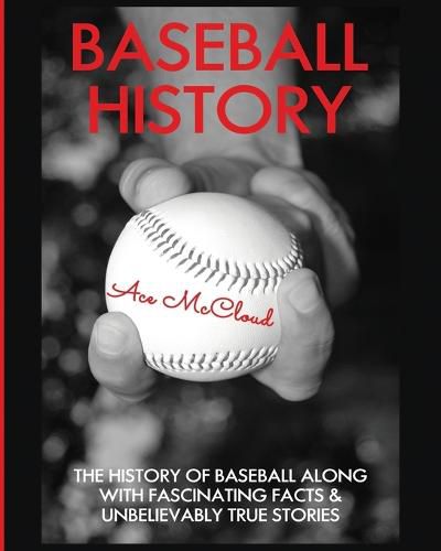 Cover image for Baseball History: The History of Baseball Along With Fascinating Facts & Unbelievably True Stories