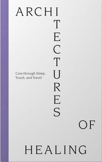 Cover image for Architectures of Healing: Cure through Sleep, Touch, and Travel