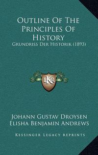 Cover image for Outline of the Principles of History: Grundriss Der Historik (1893)